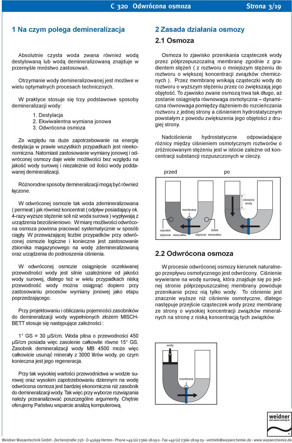 Ekwiwalentna wymiana jonowa 3. Odwrócona osmoza Ze względu na duże zapotrzebowanie na energię destylacja w prawie wszystkich przypadkach jest nieekonomiczna.