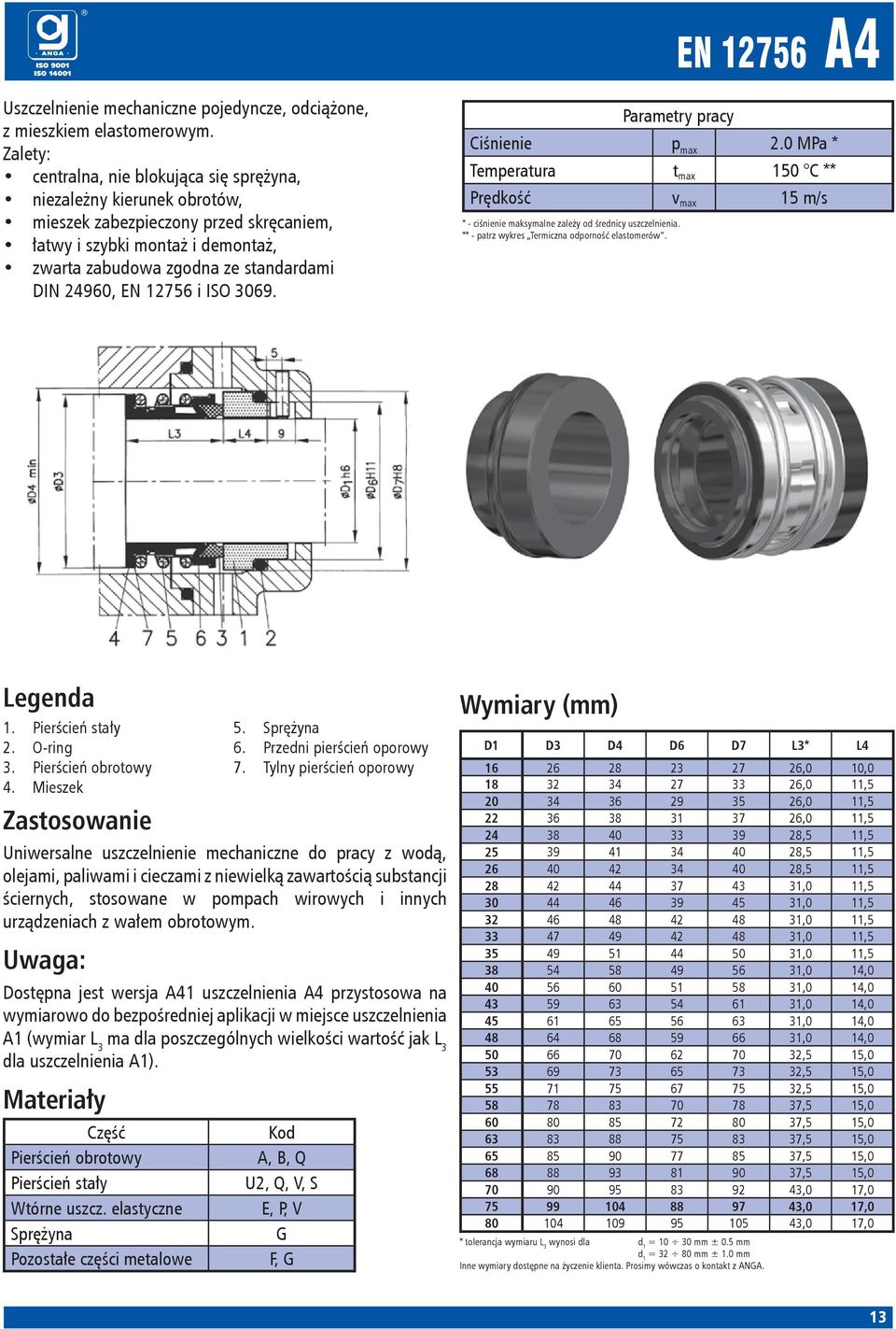 EN 12756 i ISO 3069. EN 12756 A4 2.0 MPa * Temperatura t max 150 C ** Prędkość v max 15 m/s * - ciśnienie maksymalne zależy od średnicy uszczelnienia. * 1. Pierścień stały 2. O-ring 3.