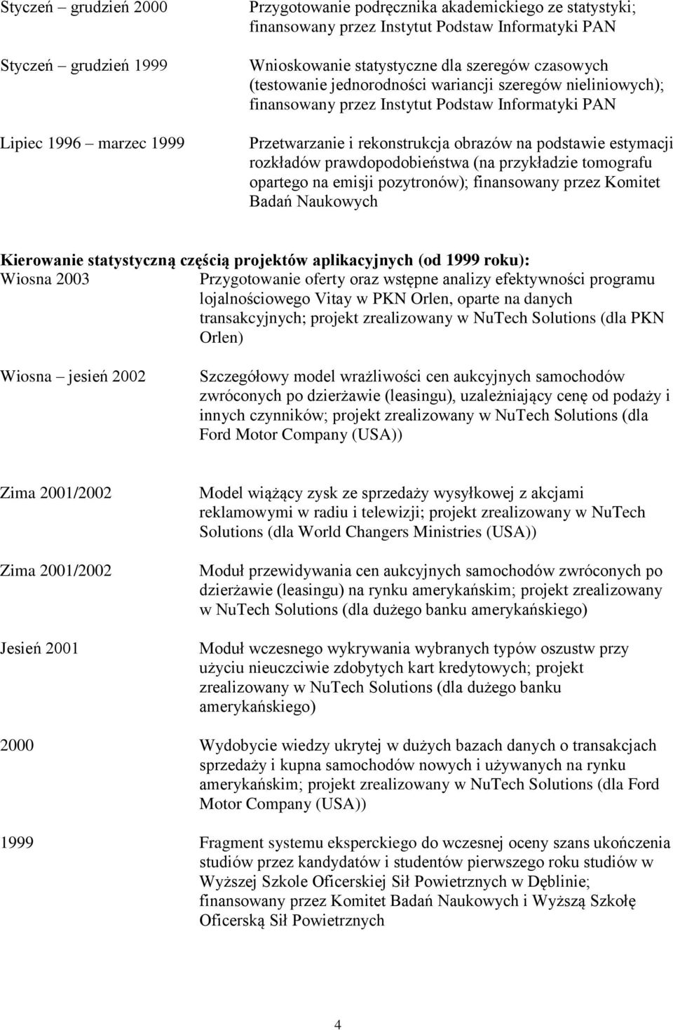 rozkładów prawdopodobieństwa (na przykładzie tomografu opartego na emisji pozytronów); finansowany przez Komitet Badań Naukowych Kierowanie statystyczną częścią projektów aplikacyjnych (od 1999