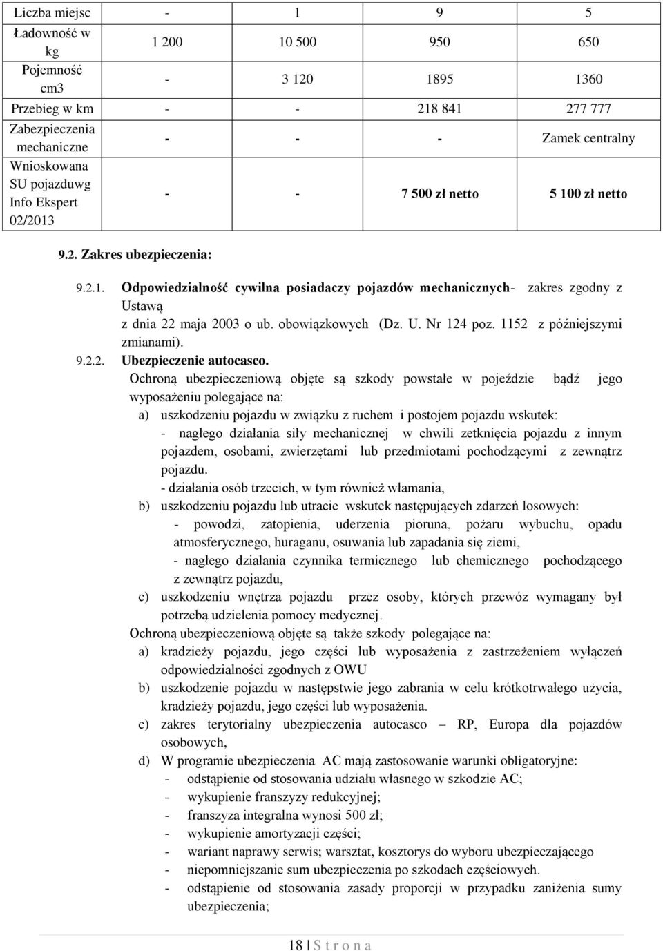 Ochroną ubezpieczeniową objęte są szkody powstałe w pojeździe bądź jego wyposażeniu polegające na: a) uszkodzeniu pojazdu w związku z ruchem i postojem pojazdu wskutek: - nagłego działania siły