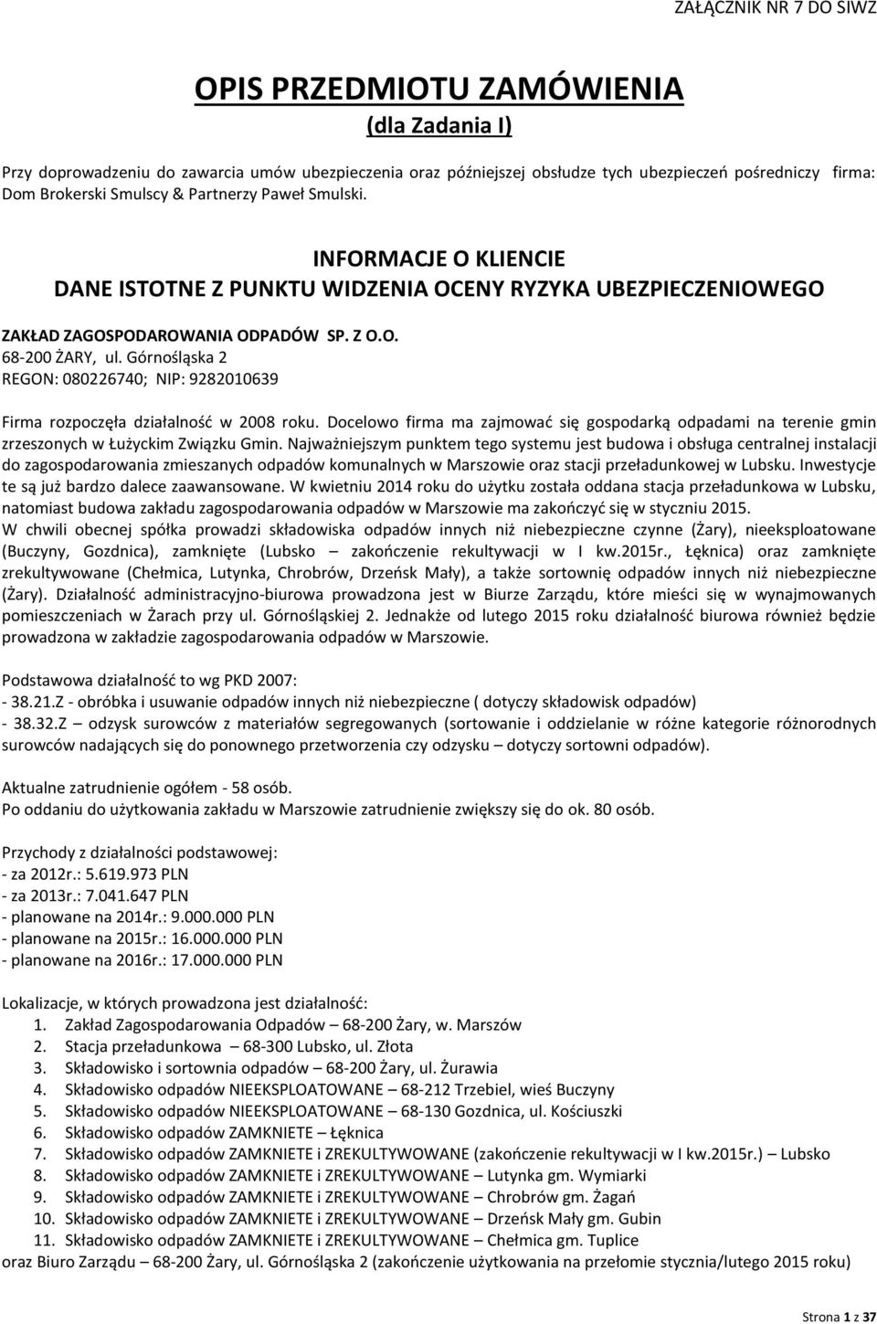 Górnośląska 2 REGON: 080226740; NIP: 9282010639 Firma rozpoczęła działalność w 2008 roku. Docelowo firma ma zajmować się gospodarką odpadami na terenie gmin zrzeszonych w Łużyckim Związku Gmin.