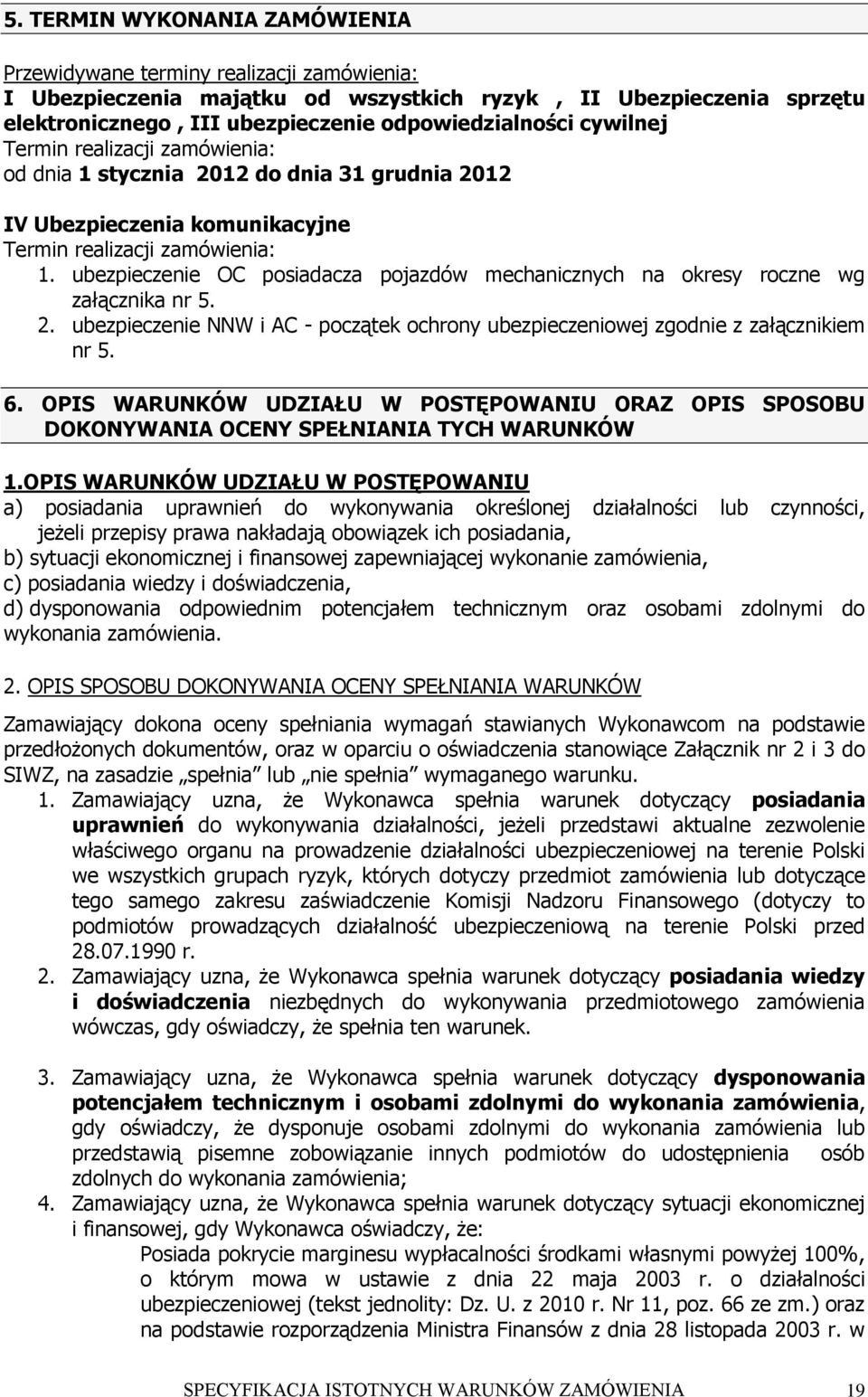 ubezpieczenie OC posiadacza pojazdów mechanicznych na okresy roczne wg załącznika nr 5. 2. ubezpieczenie NNW i AC - początek ochrony ubezpieczeniowej zgodnie z załącznikiem nr 5. 6.