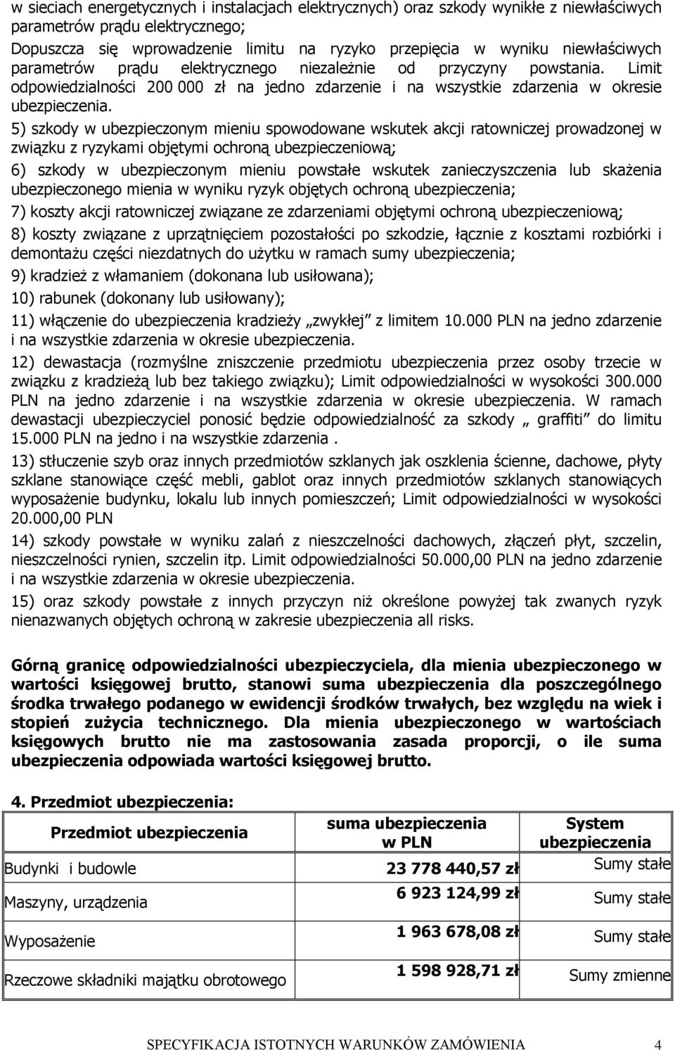 5) szkody w ubezpieczonym mieniu spowodowane wskutek akcji ratowniczej prowadzonej w związku z ryzykami objętymi ochroną ubezpieczeniową; 6) szkody w ubezpieczonym mieniu powstałe wskutek