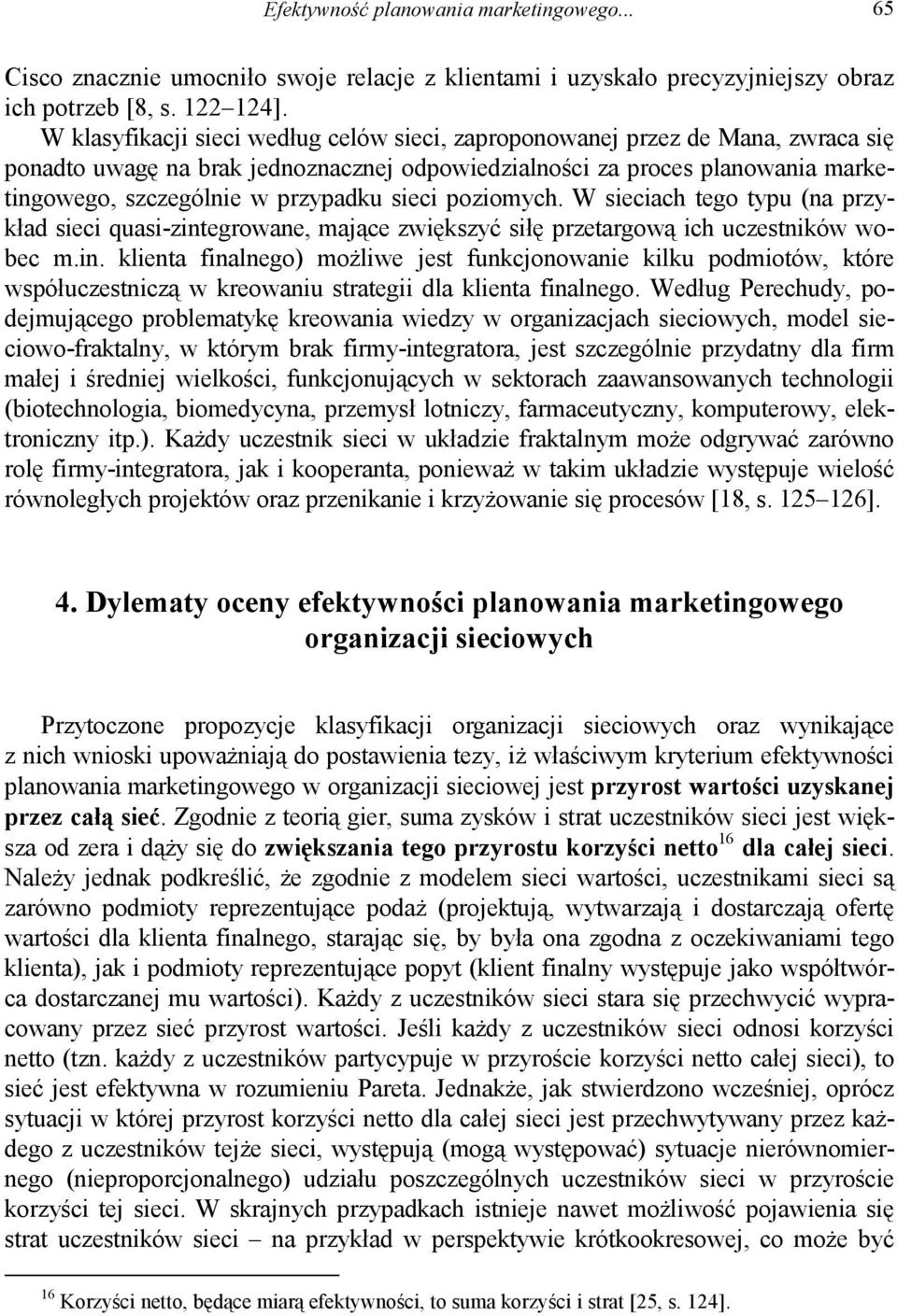 sieci poziomych. W sieciach tego typu (na przykład sieci quasi-zintegrowane, mające zwiększyć siłę przetargową ich uczestników wobec m.in. klienta finalnego) możliwe jest funkcjonowanie kilku podmiotów, które współuczestniczą w kreowaniu strategii dla klienta finalnego.