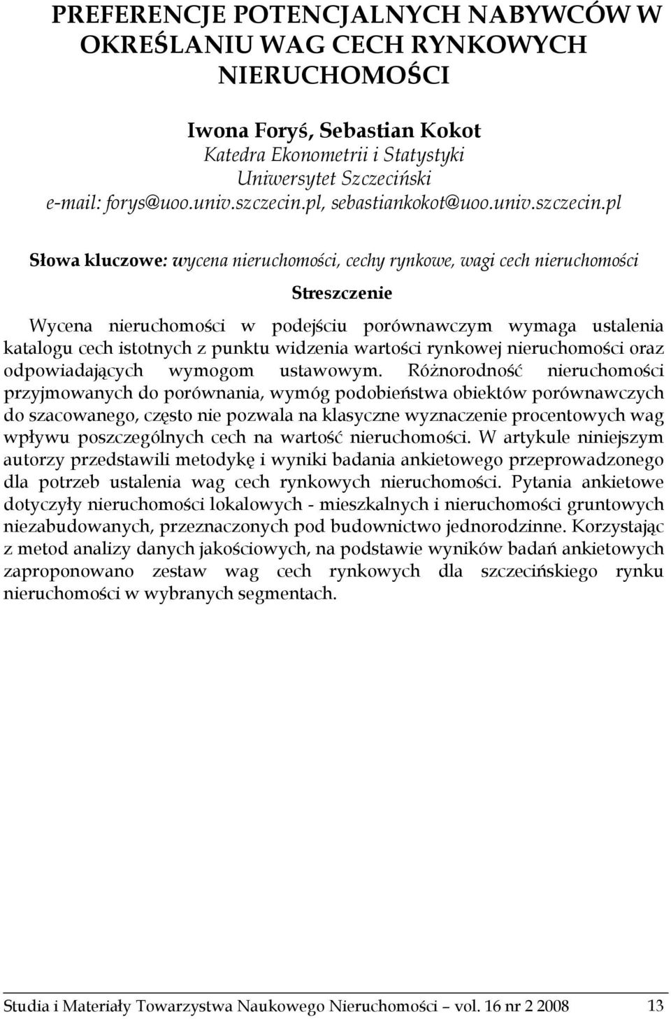 pl Słowa kluczowe: wycena nieruchomości, cechy rynkowe, wagi cech nieruchomości Streszczenie Wycena nieruchomości w podejściu porównawczym wymaga ustalenia katalogu cech istotnych z punktu widzenia