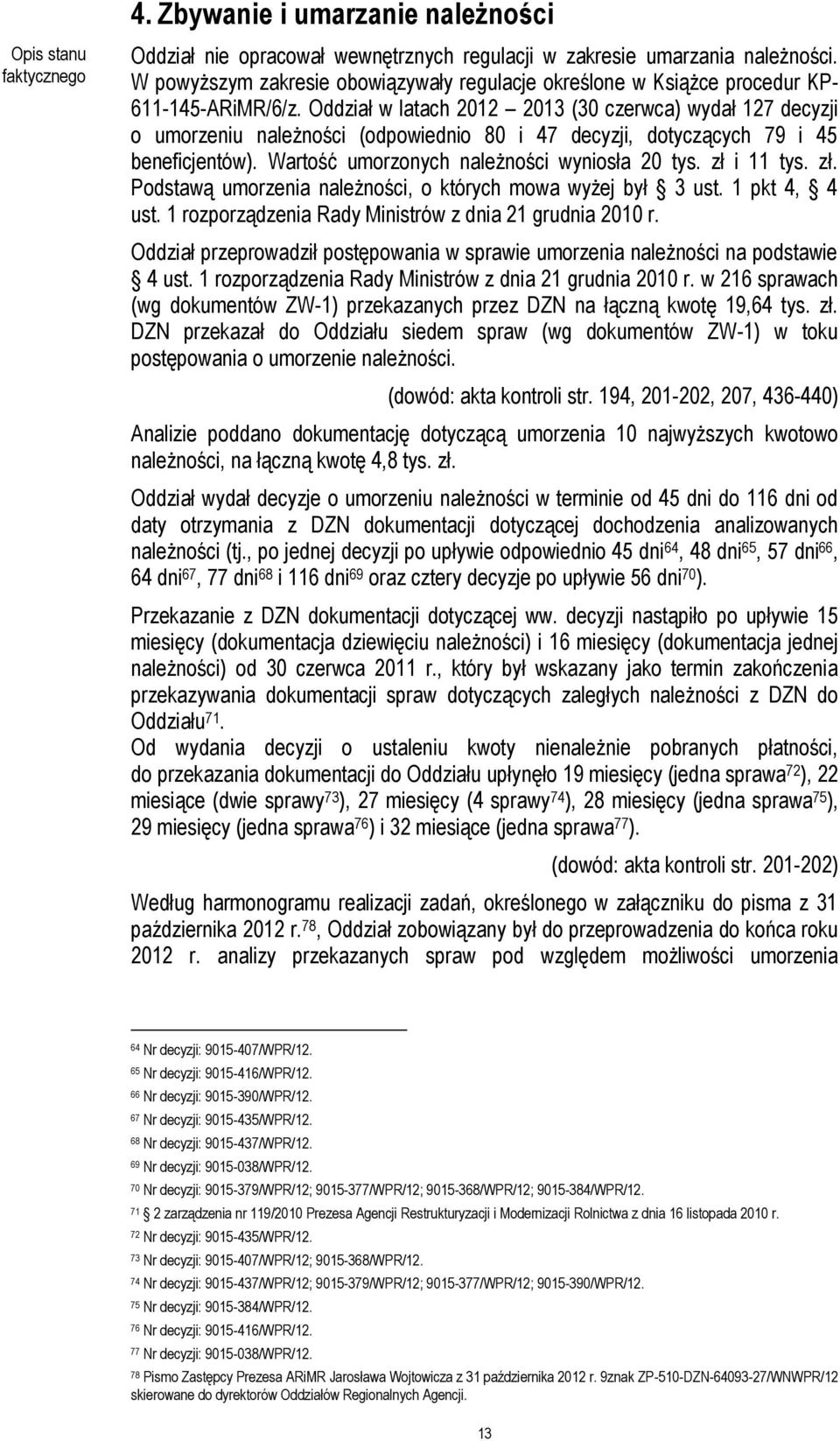 Oddział w latach 2012 2013 (30 czerwca) wydał 127 decyzji o umorzeniu należności (odpowiednio 80 i 47 decyzji, dotyczących 79 i 45 beneficjentów). Wartość umorzonych należności wyniosła 20 tys.