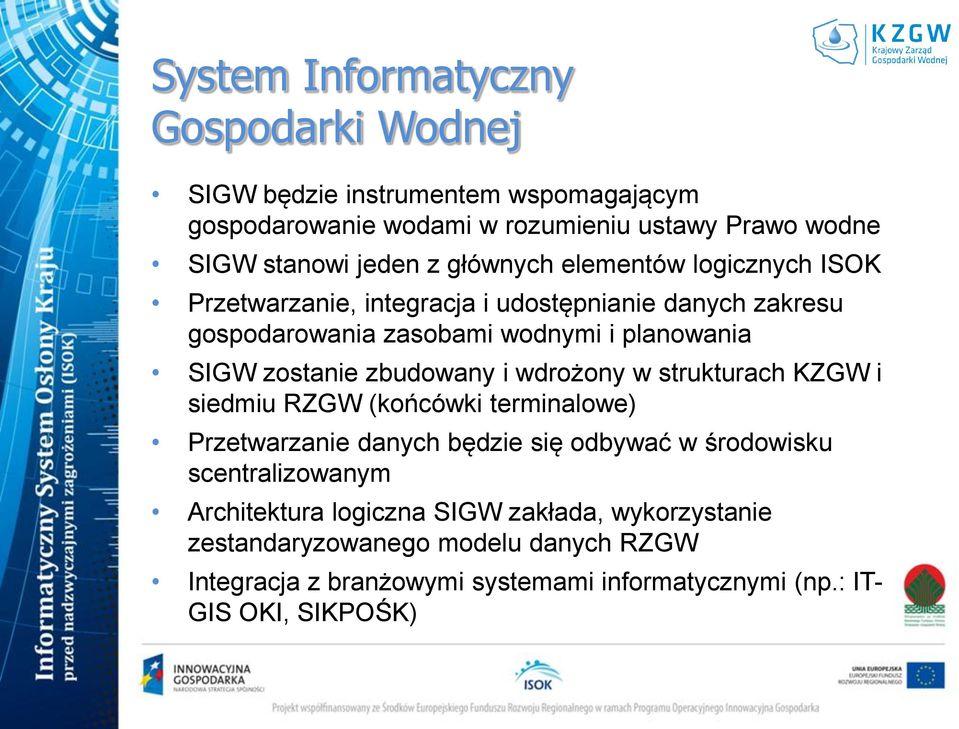 zbudowany i wdrożony w strukturach KZGW i siedmiu RZGW (końcówki terminalowe) Przetwarzanie danych będzie się odbywać w środowisku scentralizowanym