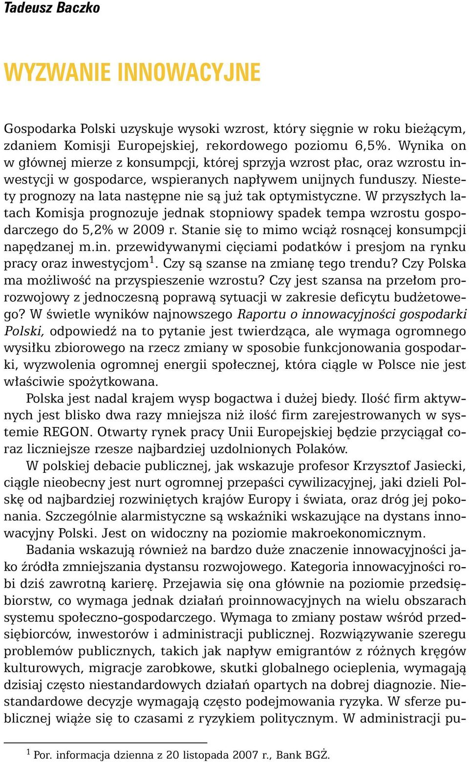 Niestety prognozy na lata nast pne nie sà ju tak optymistyczne. W przysz ych latach Komisja prognozuje jednak stopniowy spadek tempa wzrostu gospodarczego do 5,2% w 2009 r.