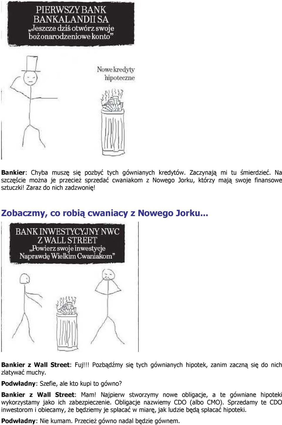 .. Bankier z Wall Street: Fuj!!! Pozbądźmy się tych gównianych hipotek, zanim zaczną się do nich zlatywać muchy. Podwładny: Szefie, ale kto kupi to gówno? Bankier z Wall Street: Mam!