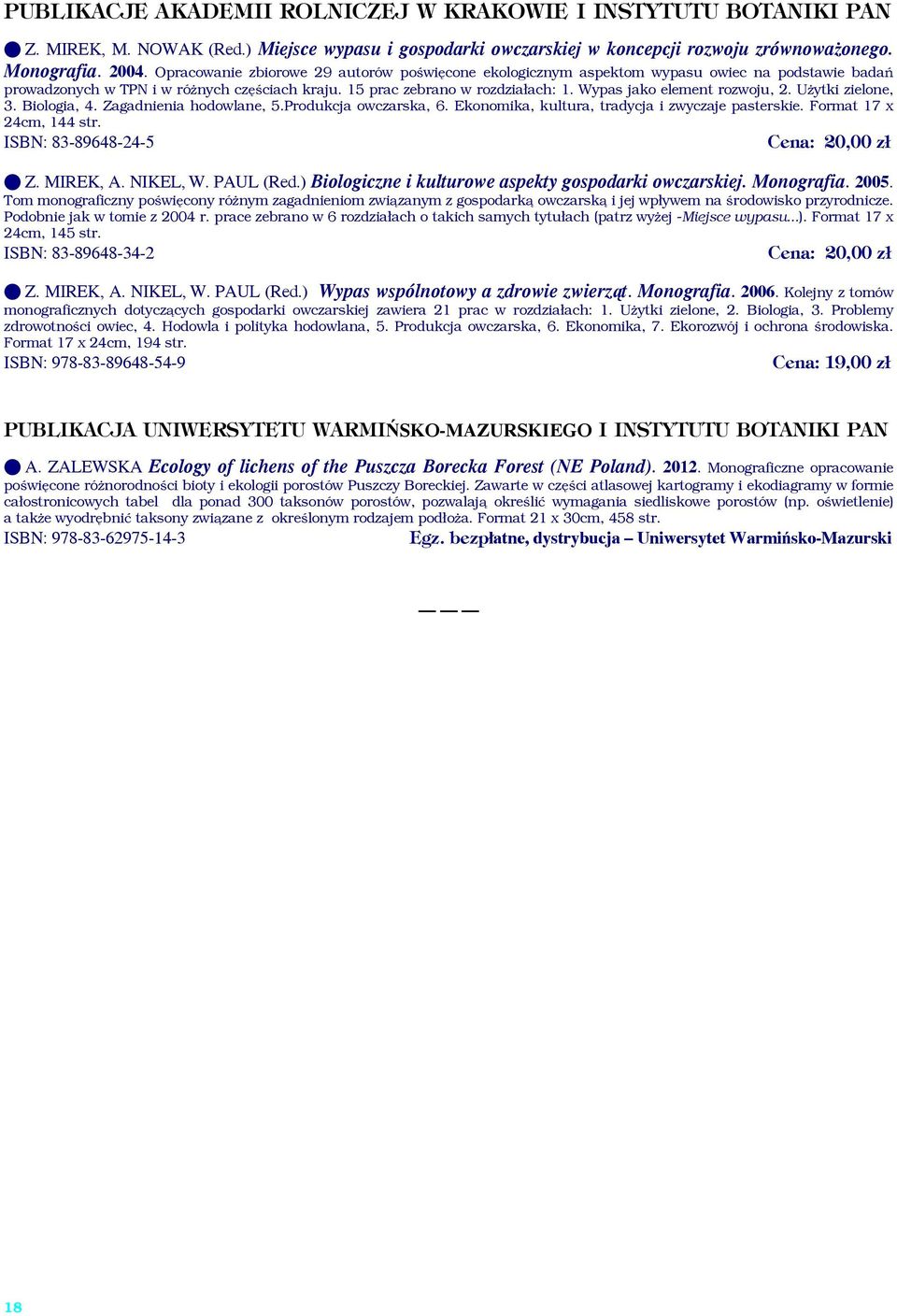 Wypas jako element rozwoju, 2. Użytki zielone, 3. Biologia, 4. Zagadnienia hodowlane, 5.Produkcja owczarska, 6. Ekonomika, kultura, tradycja i zwyczaje pasterskie. Format 17 x 24cm, 144 str.