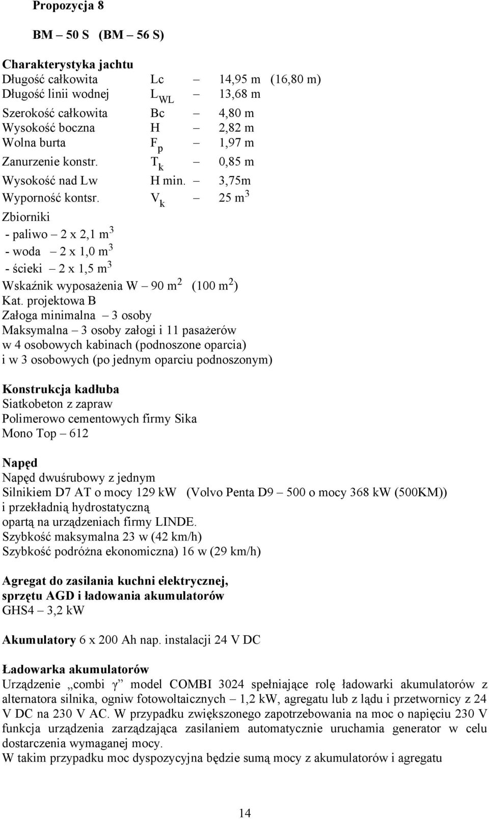 Vk 25 m3 Zbiorniki - paliwo 2 x 2,1 m3 - woda 2 x 1,0 m3 - ścieki 2 x 1,5 m3 Wskaźnik wyposażenia W 90 m2 (100 m2) Kat.