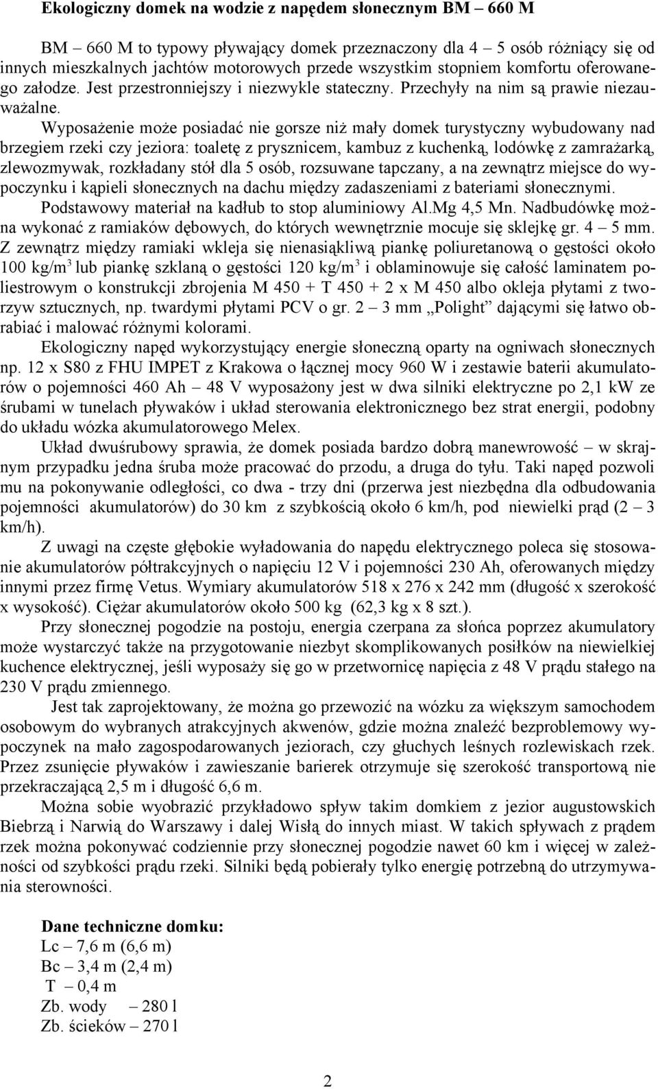 Wyposażenie może posiadać nie gorsze niż mały domek turystyczny wybudowany nad brzegiem rzeki czy jeziora: toaletę z prysznicem, kambuz z kuchenką, lodówkę z zamrażarką, zlewozmywak, rozkładany stół