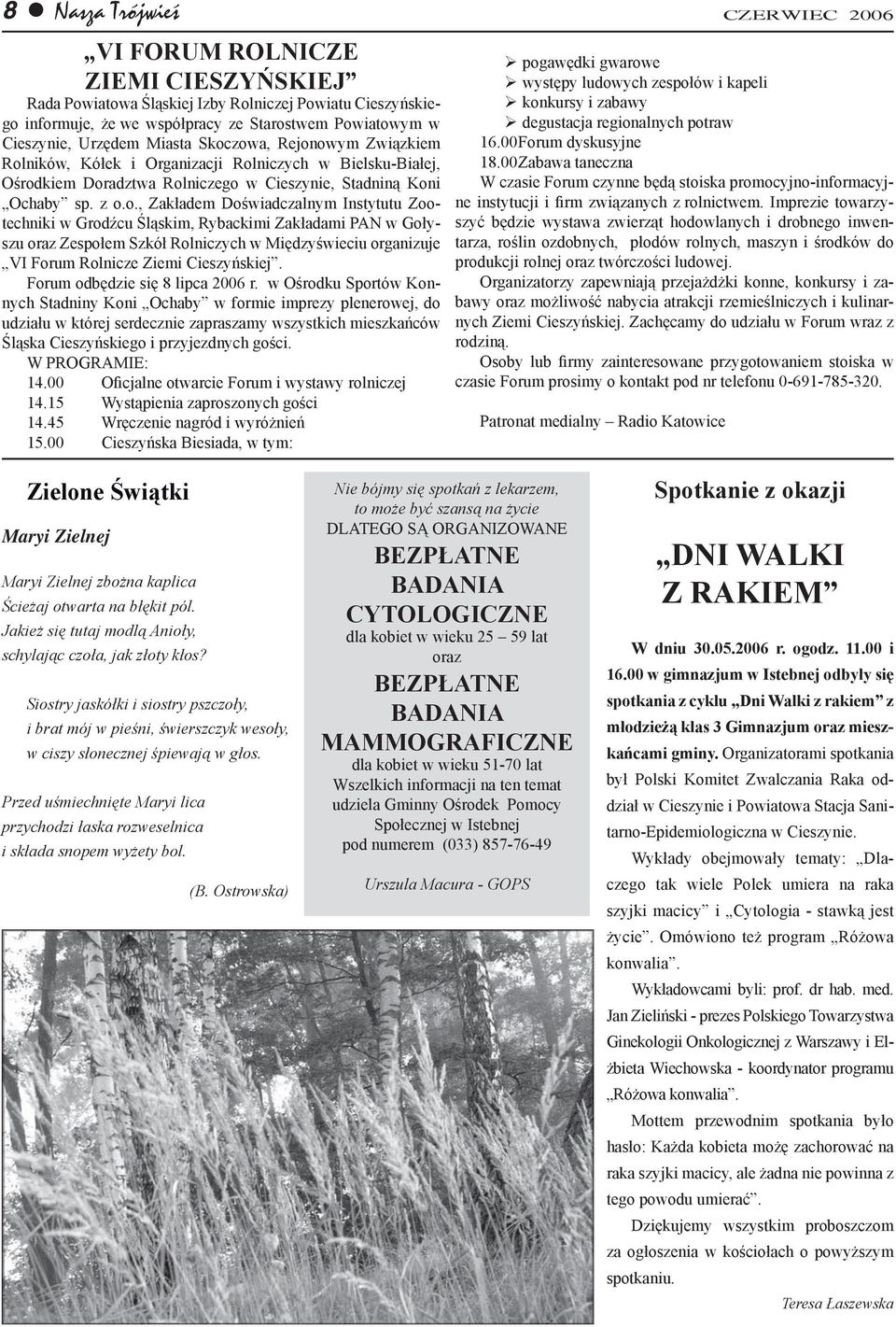 zowa, Rejonowym Związkiem Rolników, Kółek i Organizacji Rolniczych w Bielsku-Białej, Ośrodkiem Doradztwa Rolniczego w Cieszynie, Stadniną Koni Ochaby sp. z o.o., Zakładem Doświadczalnym Instytutu Zootechniki w Grodźcu Śląskim, Rybackimi Zakładami PAN w Gołyszu oraz Zespołem Szkół Rolniczych w Międzyświeciu organizuje VI Forum Rolnicze Ziemi Cieszyńskiej.