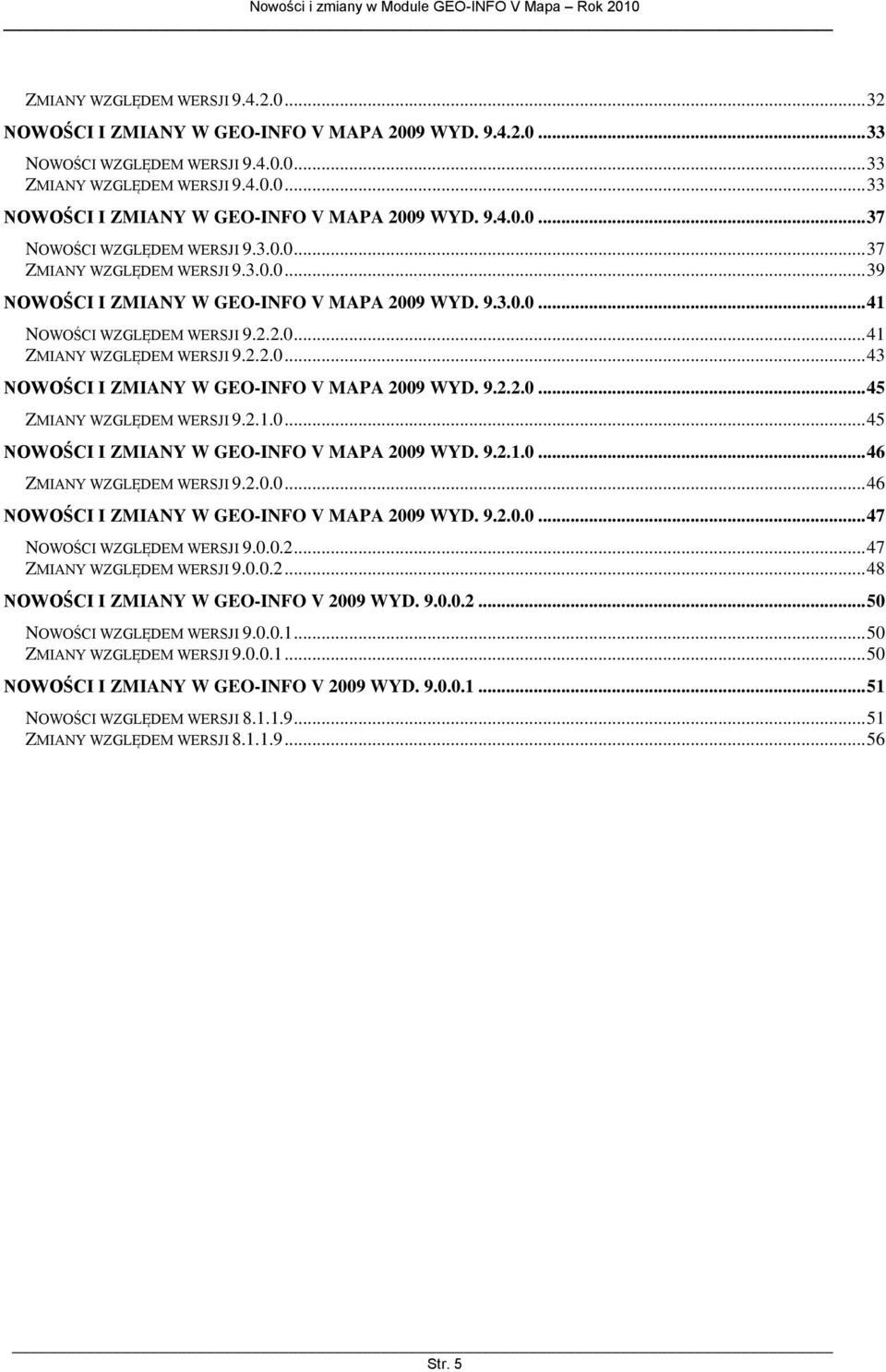 2.2.0... 43 NOWOŚCI I ZMIANY W GEO-INFO V MAPA 2009 WYD. 9.2.2.0... 45 ZMIANY WZGLĘDEM WERSJI 9.2.1.0... 45 NOWOŚCI I ZMIANY W GEO-INFO V MAPA 2009 WYD. 9.2.1.0... 46 ZMIANY WZGLĘDEM WERSJI 9.2.0.0... 46 NOWOŚCI I ZMIANY W GEO-INFO V MAPA 2009 WYD.