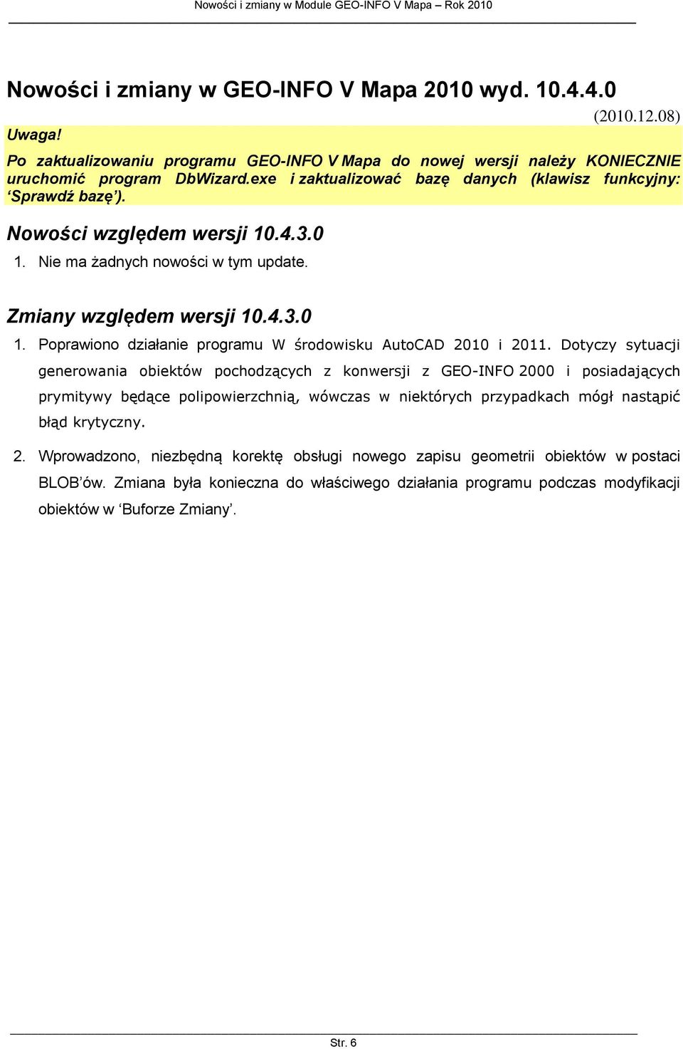 Dotyczy sytuacji generowania obiektów pochodzących z konwersji z GEO-INFO 2000 i posiadających prymitywy będące polipowierzchnią, wówczas w niektórych przypadkach mógł nastąpić błąd krytyczny. 2. Wprowadzono, niezbędną korektę obsługi nowego zapisu geometrii obiektów w postaci BLOB ów.