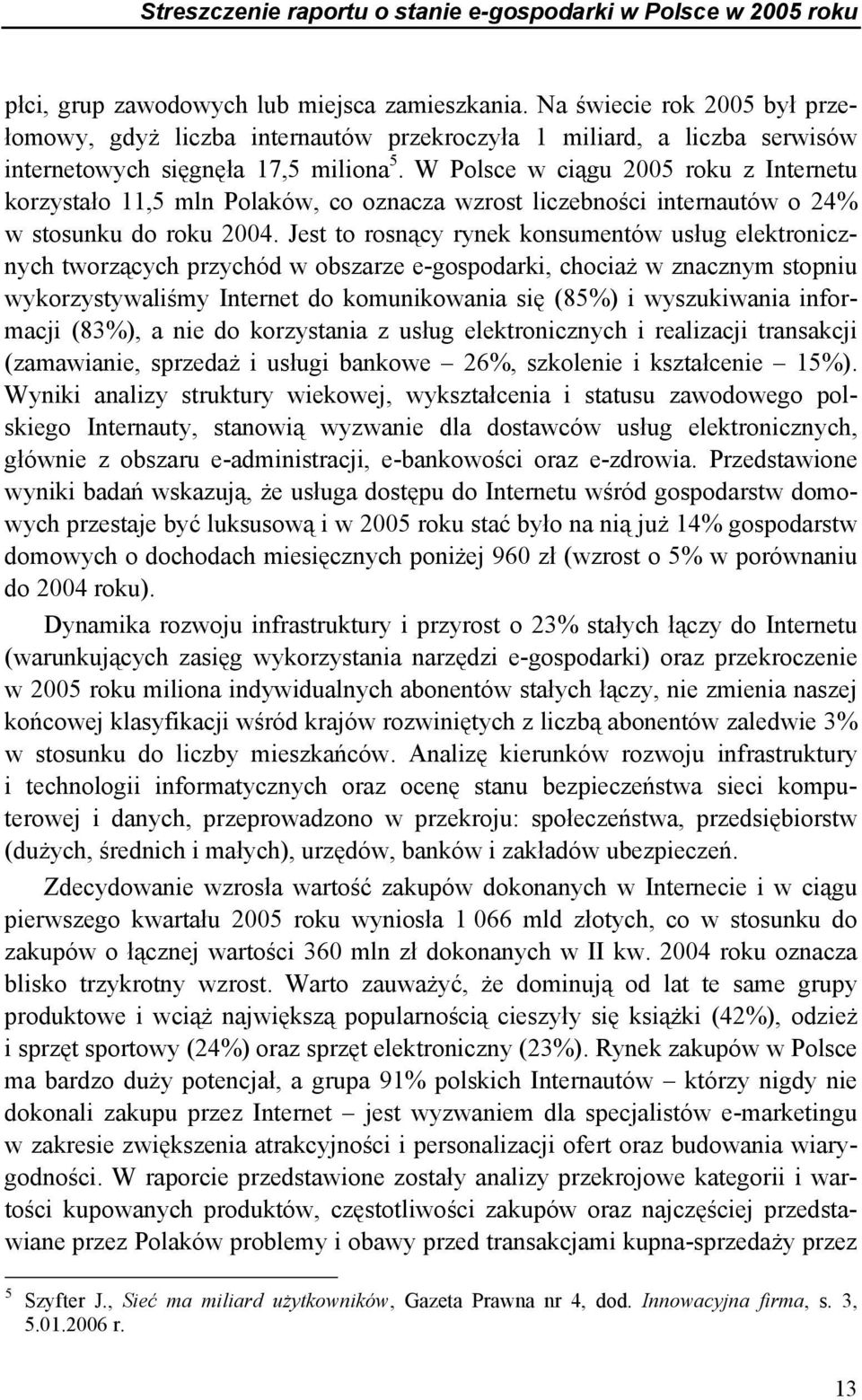 W Polsce w ciągu 2005 roku z Internetu korzystało 11,5 mln Polaków, co oznacza wzrost liczebności internautów o 24% w stosunku do roku 2004.