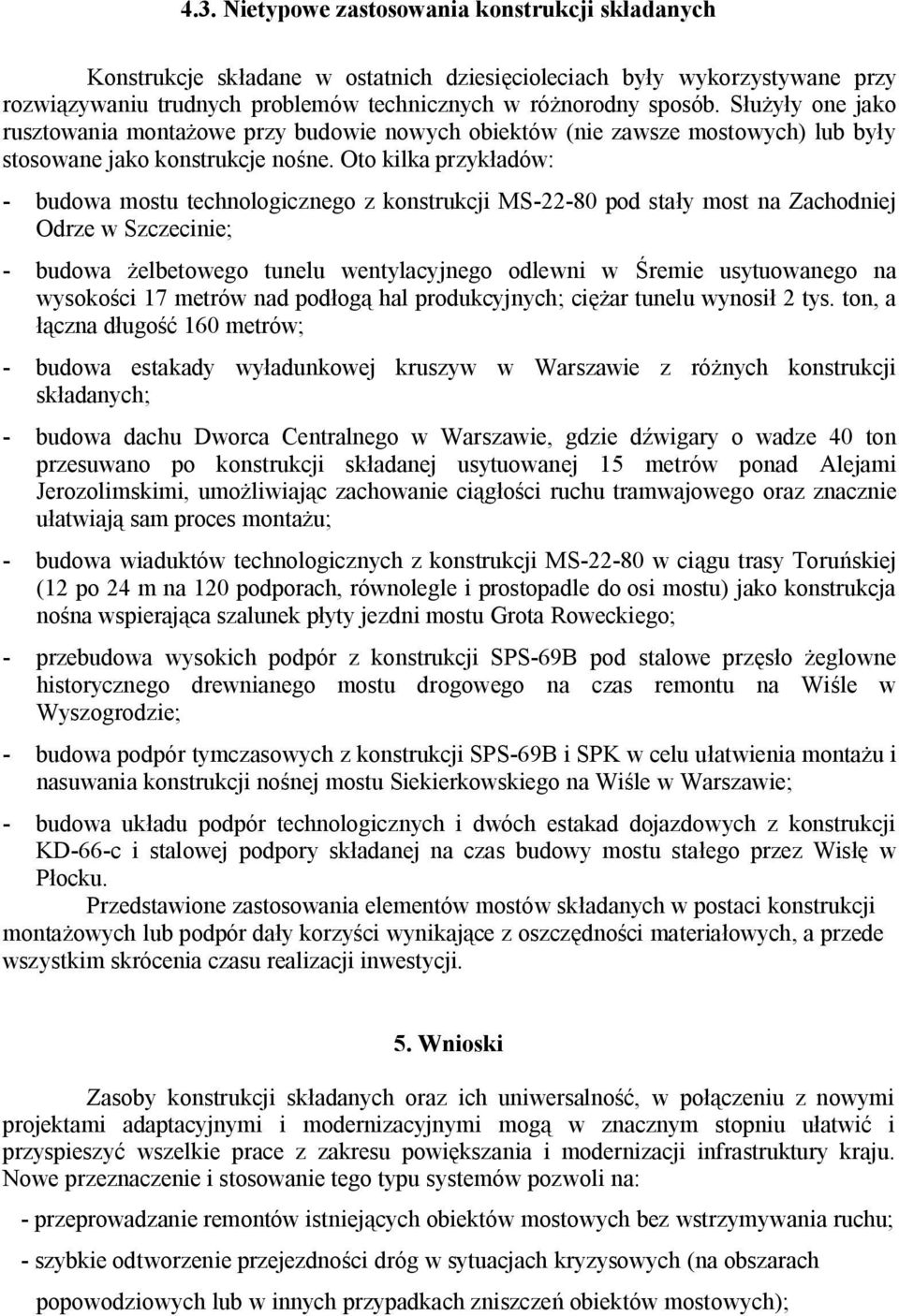 Oto kilka przykładów: - budowa mostu technologicznego z konstrukcji MS-22-80 pod stały most na Zachodniej Odrze w Szczecinie; - budowa żelbetowego tunelu wentylacyjnego odlewni w Śremie usytuowanego