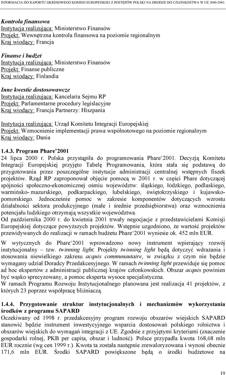 wiodący: Francja Partnerzy: Hiszpania Instytucja realizująca: Urząd Komitetu Integracji Europejskiej Projekt: Wzmocnienie implementacji prawa wspólnotowego na poziomie regionalnym Kraj wiodący: Dania