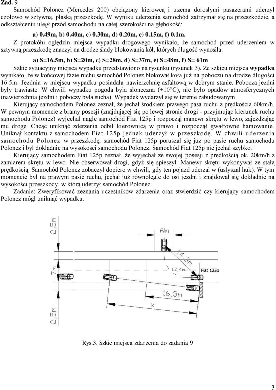 Z protokółu oględzin miejsca wypadku drogowego wynikało, że samochód przed uderzeniem w sztywną przeszkodę znaczył na drodze ślady blokowania kół, których długość wynosiła: a) S=16.