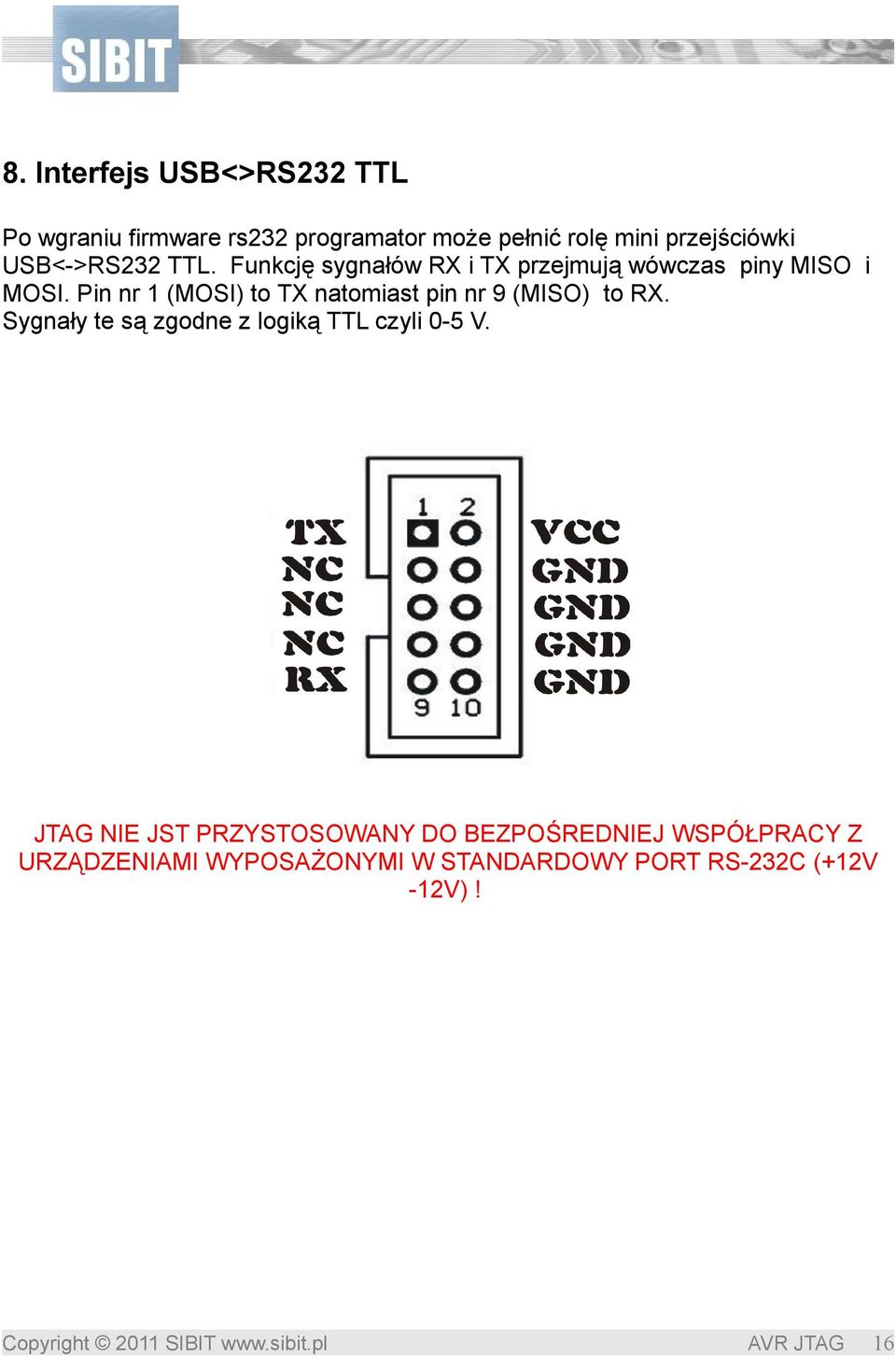 Pin nr 1 (MOSI) to TX natomiast pin nr 9 (MISO) to RX. Sygnały te są zgodne z logiką TTL czyli 0-5 V.