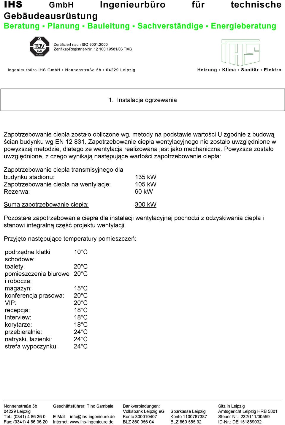 Powyższe zostało uwzględnione, z czego wynikają następujące wartości zapotrzebowanie ciepła: Zapotrzebowanie ciepła transmisyjnego dla budynku stadionu: Zapotrzebowanie ciepła na wentylacje: Rezerwa: