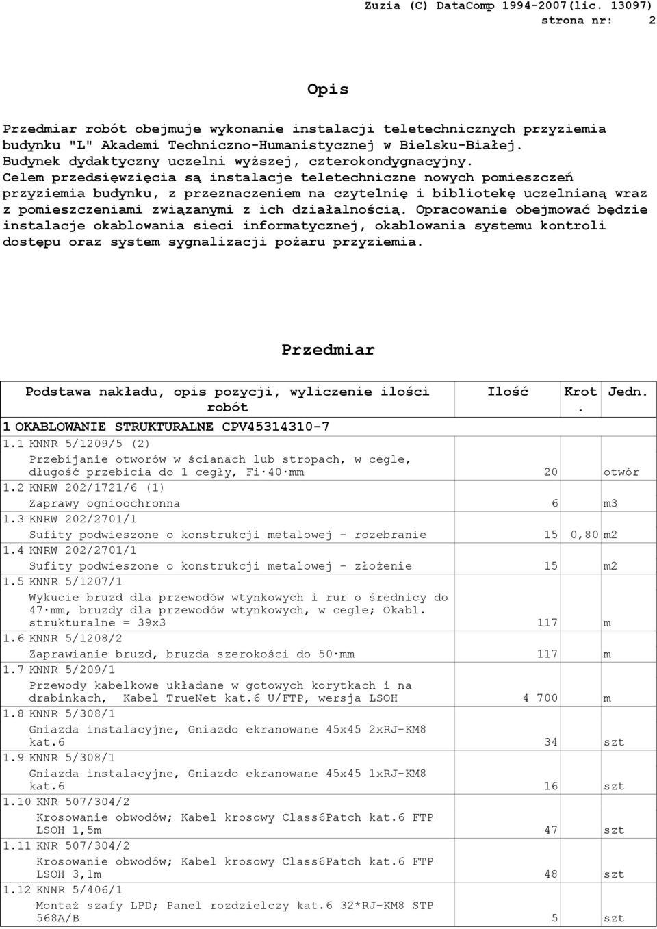 pomieszczeniami związanymi z ich działalnością Opracowanie obejmować będzie instalacje okablowania sieci informatycznej, okablowania systemu kontroli dostępu oraz system sygnalizacji pożaru