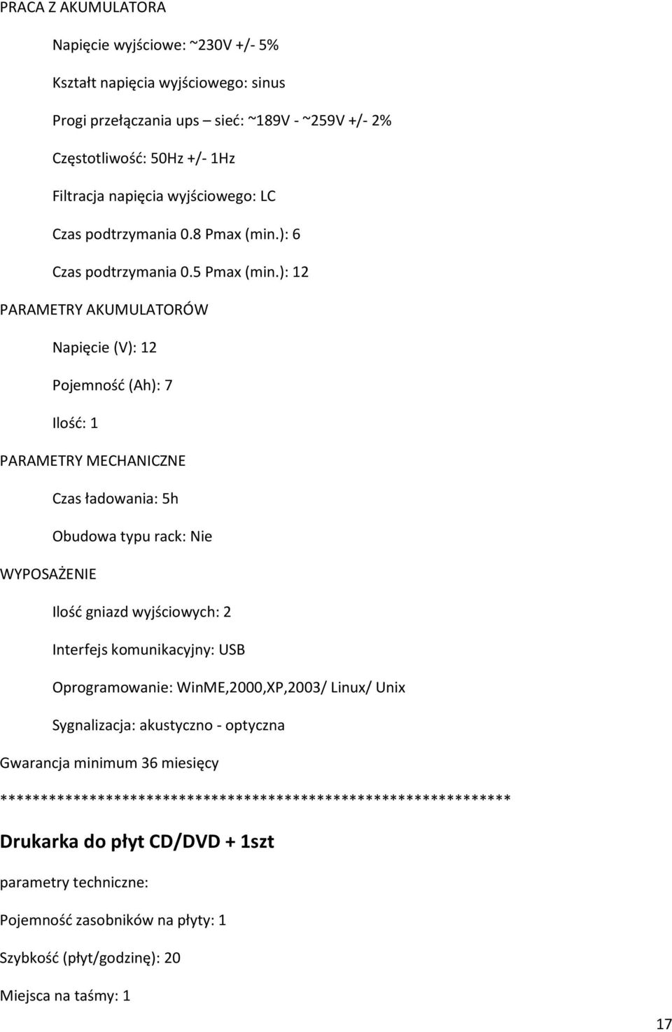 ): 12 PARAMETRY AKUMULATORÓW Napięcie (V): 12 Pojemność (Ah): 7 Ilość: 1 PARAMETRY MECHANICZNE Czas ładowania: 5h Obudowa typu rack: Nie WYPOSAŻENIE Ilość gniazd wyjściowych: