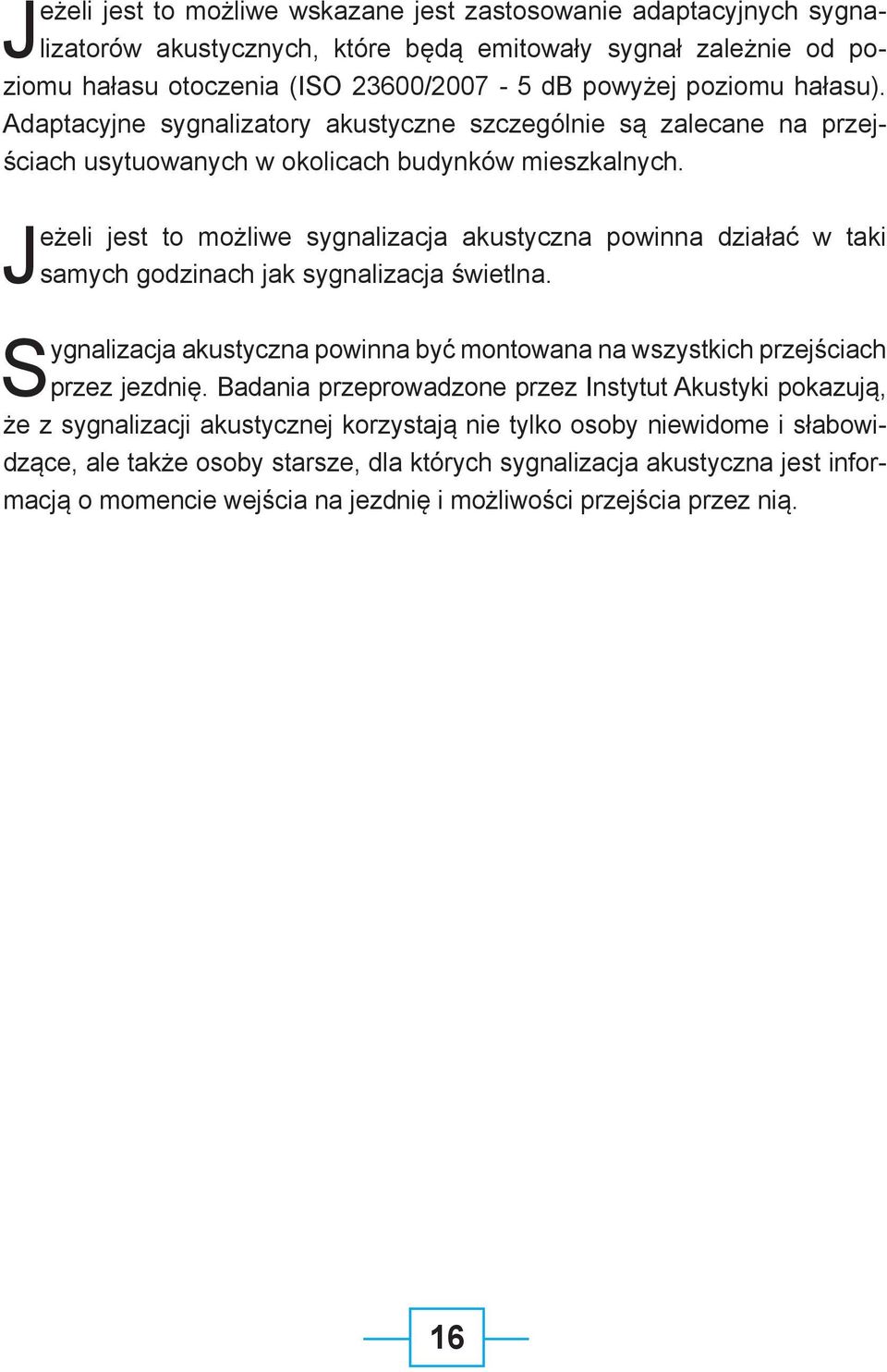 Jeżeli jest to możliwe sygnalizacja akustyczna powinna działać w taki samych godzinach jak sygnalizacja świetlna. Sygnalizacja akustyczna powinna być montowana na wszystkich przejściach przez jezdnię.