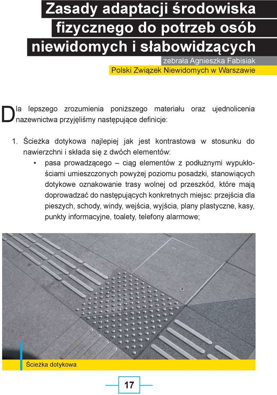 Ścieżka dotykowa najlepiej jak jest kontrastowa w stosunku do nawierzchni i składa się z dwóch elementów: pasa prowadzącego ciąg elementów z podłużnymi wypukłościami umieszczonych