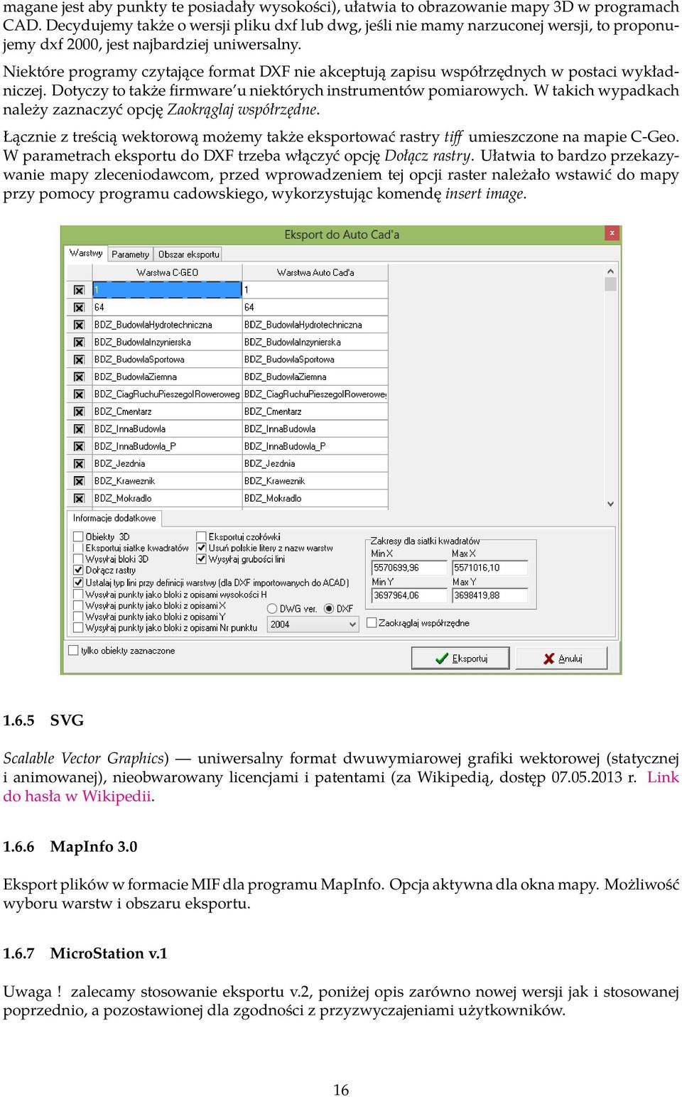 Niektóre programy czytające format DXF nie akceptują zapisu współrzędnych w postaci wykładniczej. Dotyczy to także firmware u niektórych instrumentów pomiarowych.