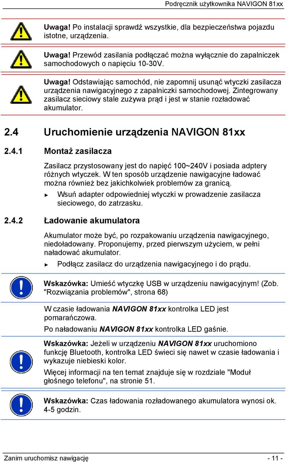 Odstawiając samochód, nie zapomnij usunąć wtyczki zasilacza urządzenia nawigacyjnego z zapalniczki samochodowej. Zintegrowany zasilacz sieciowy stale zużywa prąd i jest w stanie rozładować akumulator.