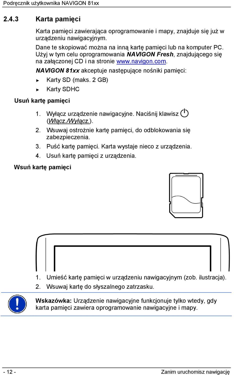 2 GB) Karty SDHC Usuń kartę pamięci 1. Wyłącz urządzenie nawigacyjne. Naciśnij klawisz (Włącz./Wyłącz.). 2. Wsuwaj ostrożnie kartę pamięci, do odblokowania się zabezpieczenia. 3. Puść kartę pamięci.