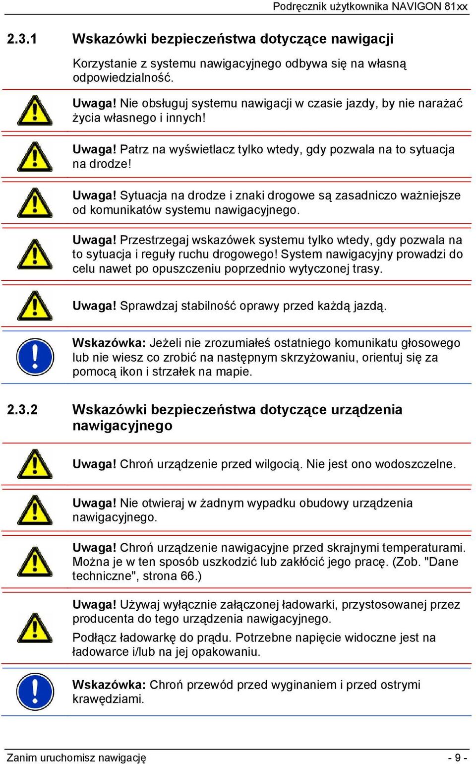 Uwaga! Przestrzegaj wskazówek systemu tylko wtedy, gdy pozwala na to sytuacja i reguły ruchu drogowego! System nawigacyjny prowadzi do celu nawet po opuszczeniu poprzednio wytyczonej trasy. Uwaga!