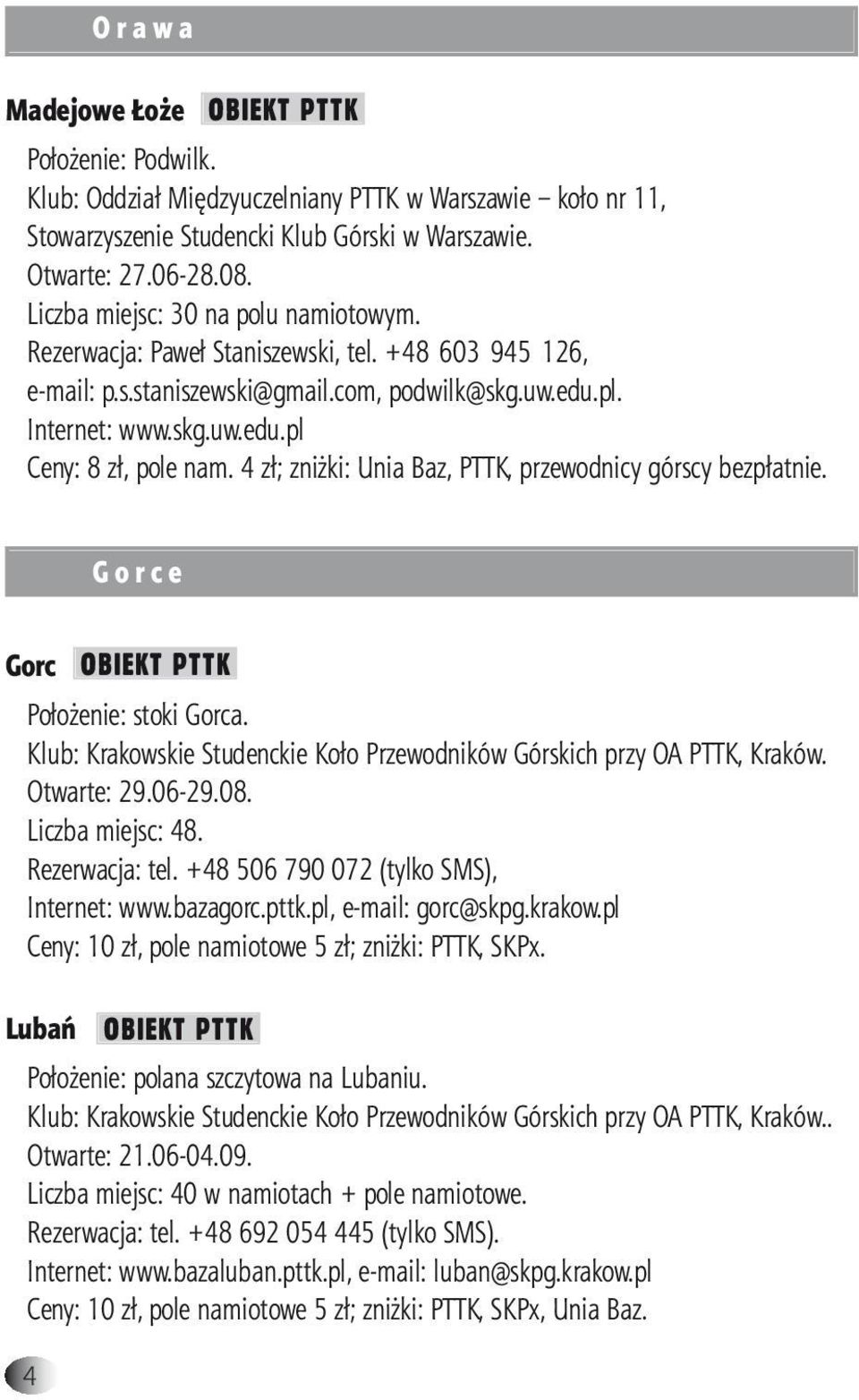 4 zł; zniżki: Unia Baz, PTTK, przewodnicy górscy bezpłatnie. G o r c e Gorc OBIEKT PTTK Położenie: stoki Gorca. Klub: Krakowskie Studenckie Koło Przewodników Górskich przy OA PTTK, Kraków.