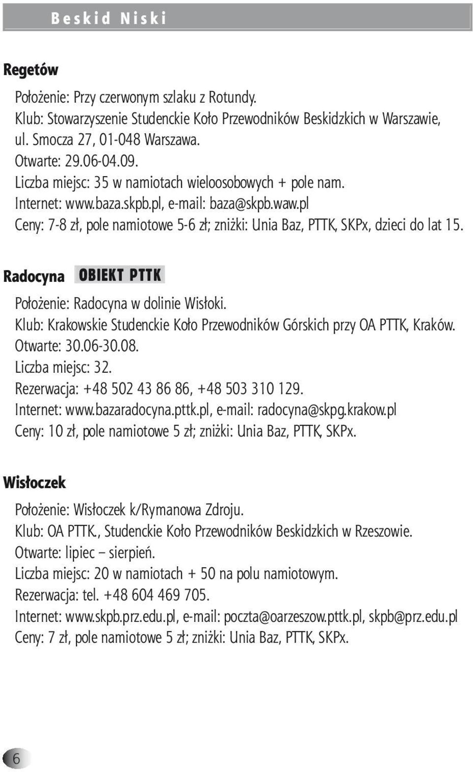 Radocyna OBIEKT PTTK Położenie: Radocyna w dolinie Wisłoki. Klub: Krakowskie Studenckie Koło Przewodników Górskich przy OA PTTK, Kraków. Otwarte: 30.06-30.08. Liczba miejsc: 32.