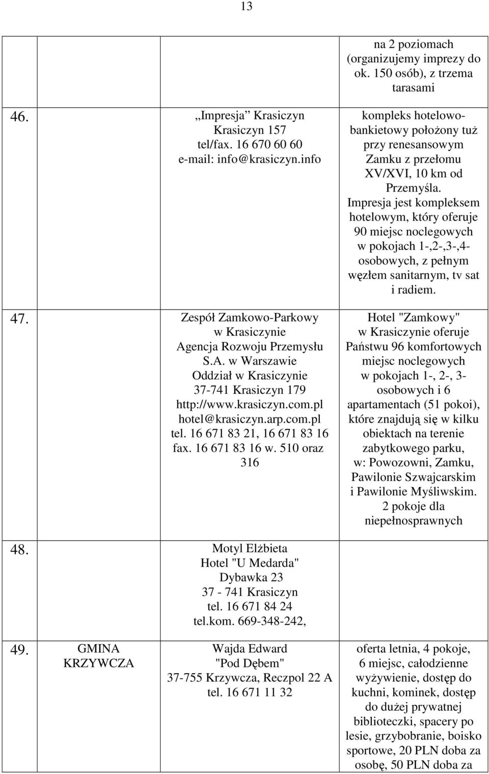 16 671 83 21, 16 671 83 16 fax. 16 671 83 16 w. 510 oraz 316 kompleks hotelowobankietowy połoŝony tuŝ przy renesansowym Zamku z przełomu XV/XVI, 10 km od Przemyśla.