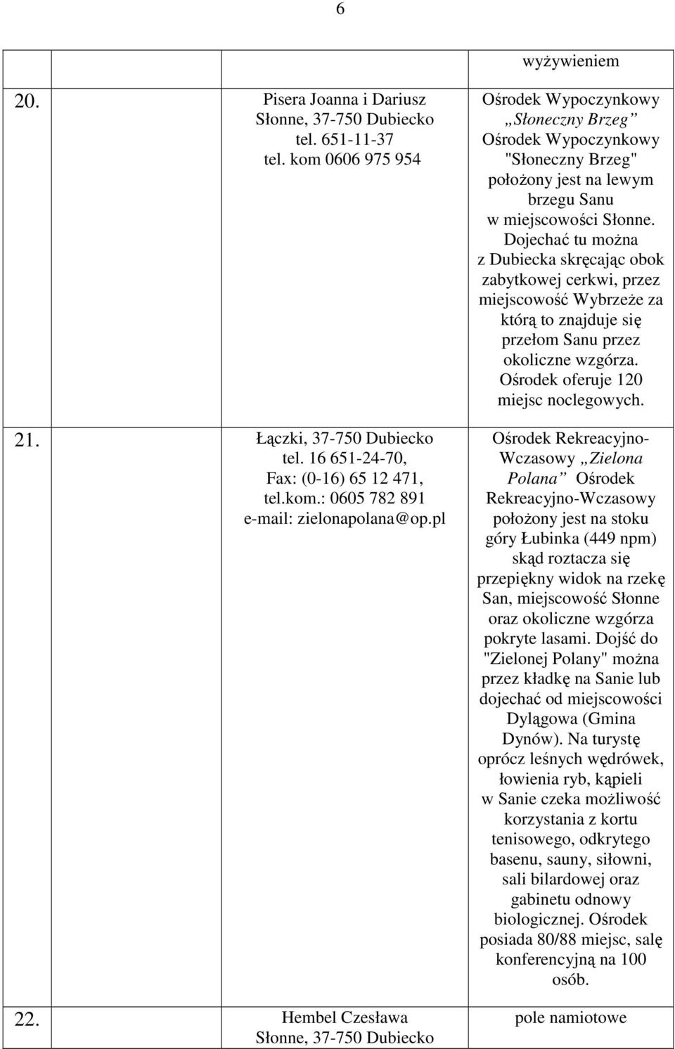 Dojechać tu moŝna z Dubiecka skręcając obok zabytkowej cerkwi, przez miejscowość WybrzeŜe za którą to znajduje się przełom Sanu przez okoliczne wzgórza. Ośrodek oferuje 120 miejsc noclegowych.