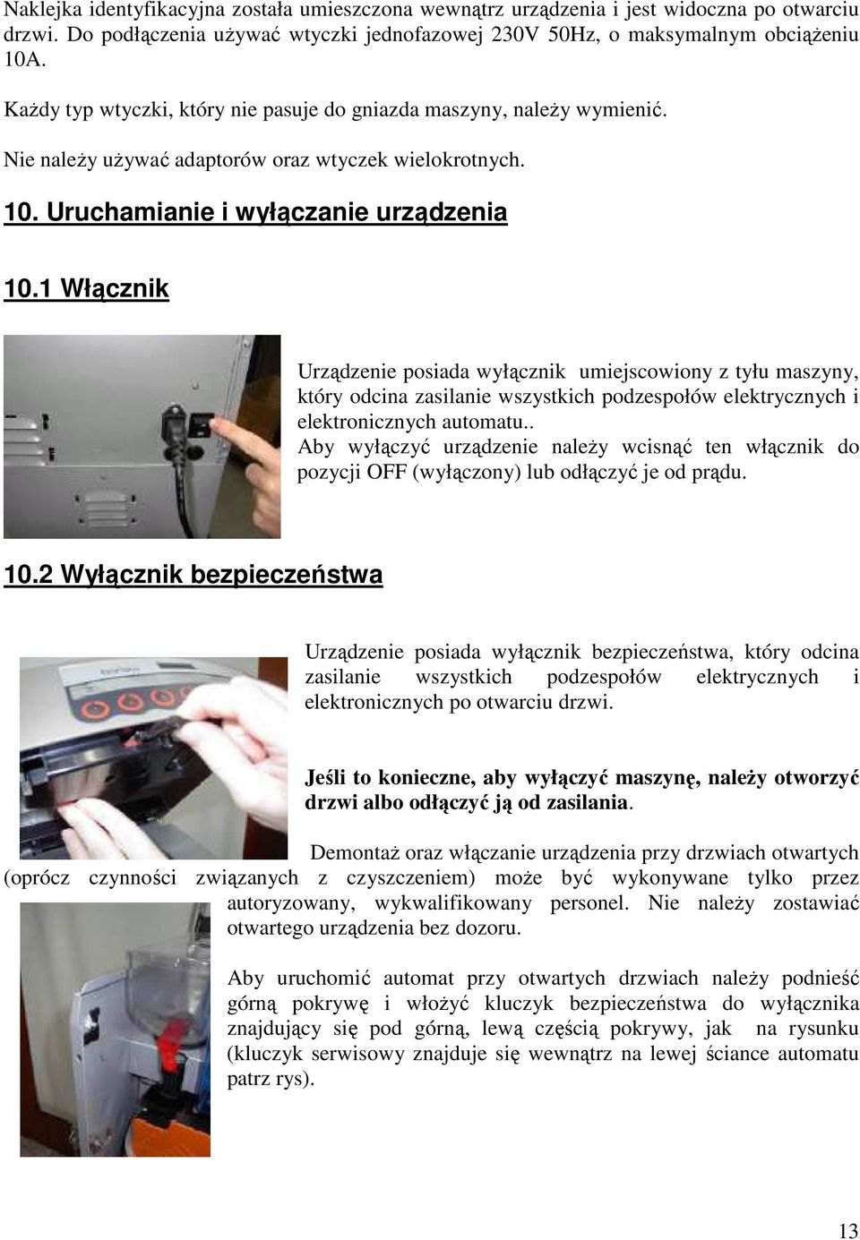 1 Włącznik Urządzenie posiada wyłącznik umiejscowiony z tyłu maszyny, który odcina zasilanie wszystkich podzespołów elektrycznych i elektronicznych automatu.