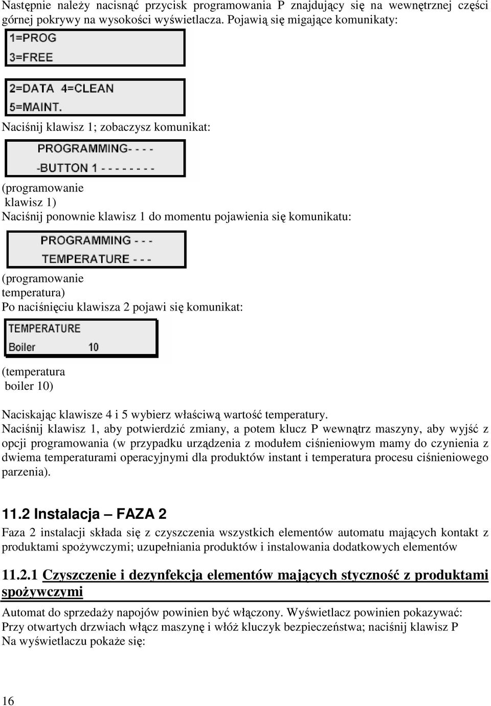 naciśnięciu klawisza 2 pojawi się komunikat: (temperatura boiler 10) Naciskając klawisze 4 i 5 wybierz właściwą wartość temperatury.