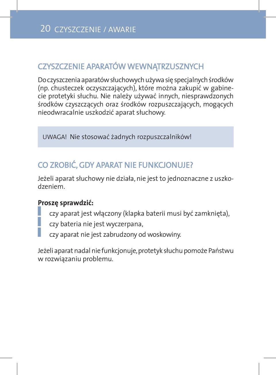 Nie należy używać innych, niesprawdzonych środków czyszczących oraz środków rozpuszczających, mogących nieodwracalnie uszkodzić aparat słuchowy. UWAGA! Nie stosować żadnych rozpuszczalników!