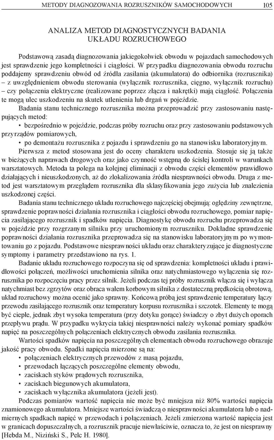 W przypadku diagnozowania obwodu rozruchu poddajemy sprawdzeniu obwód od źródła zasilania (akumulatora) do odbiornika (rozrusznika) z uwzględnieniem obwodu sterowania (wyłącznik rozrusznika, cięgno,