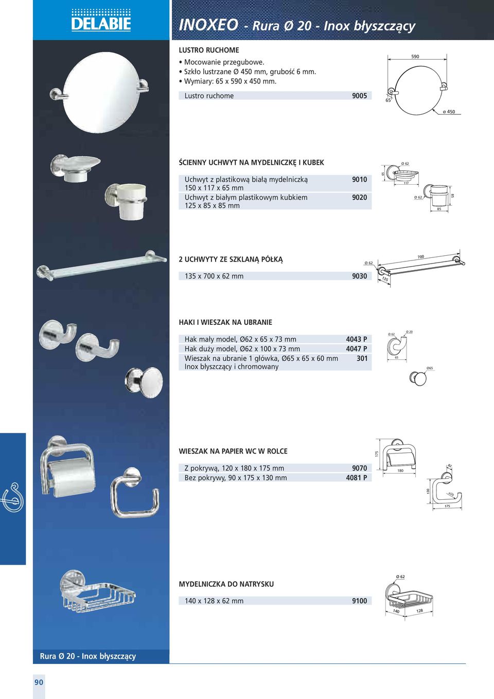 85 2 UCHWYTY ZE SZKLANĄ PÓŁKĄ 700 5 x 700 x 62 mm 9030 5 HAKI I WIESZAK NA UBRANIE Hak mały model, Ø62 x 65 x 73 mm 4043 P Hak duży model, Ø62 x 100 x 73 mm 4047 P Wieszak na ubranie 1 główka, Ø65 x