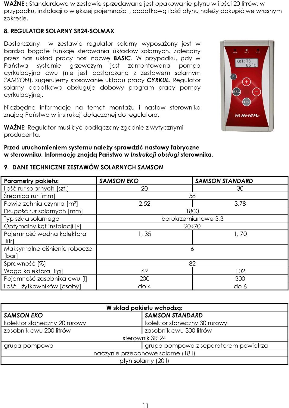 W przypadku, gdy w Państwa systemie grzewczym jest zamontowana pompa cyrkulacyjna cwu (nie jest dostarczana z zestawem solarnym SAMSON), sugerujemy stosowanie układu pracy CYRKUL.