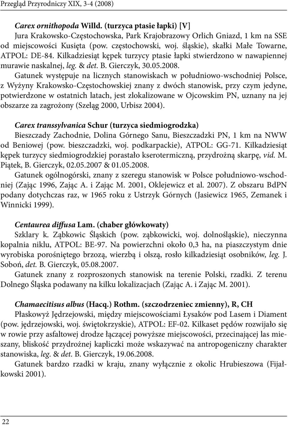 Gatunek występuje na licznych stanowiskach w południowo-wschodniej Polsce, z Wyżyny Krakowsko-Częstochowskiej znany z dwóch stanowisk, przy czym jedyne, potwierdzone w ostatnich latach, jest