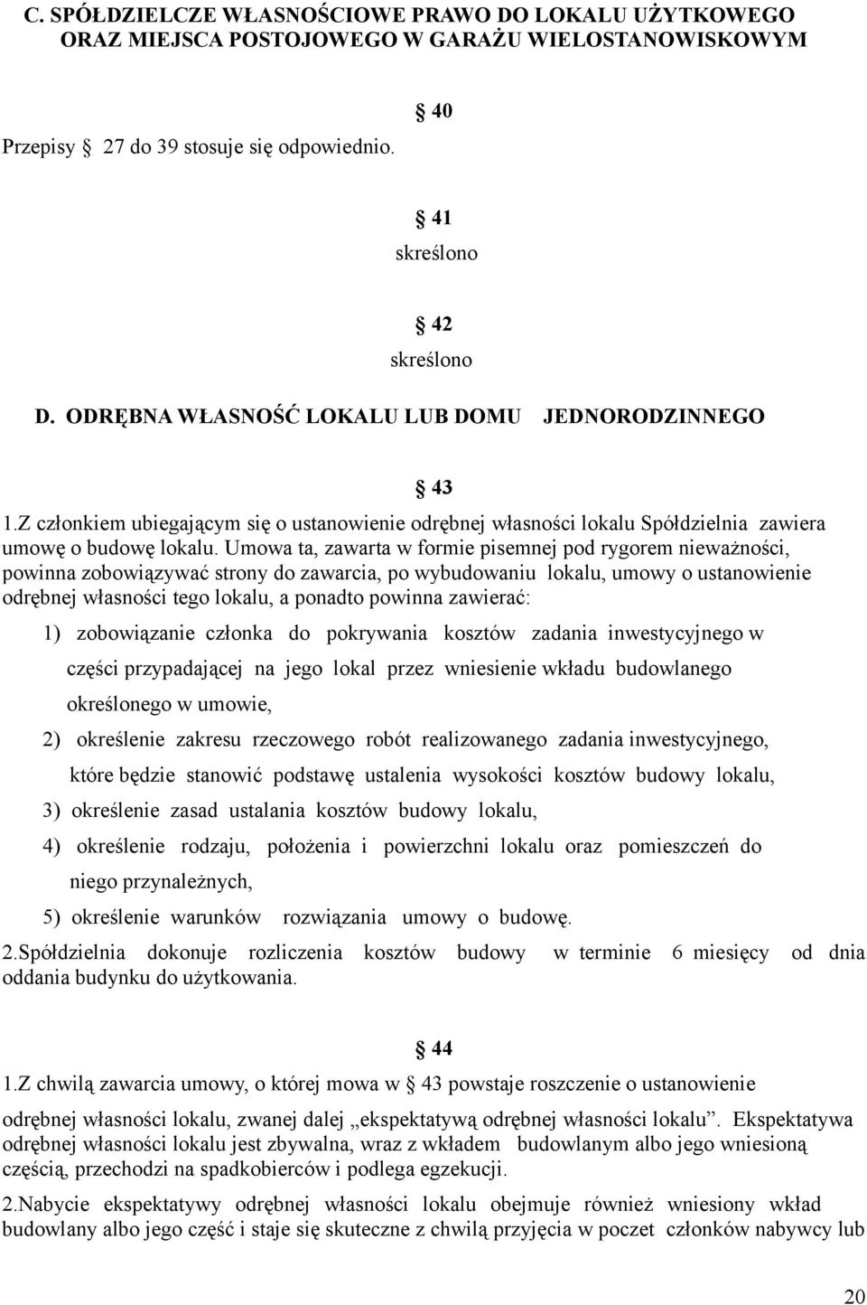 Umowa ta, zawarta w formie pisemnej pod rygorem nieważności, powinna zobowiązywać strony do zawarcia, po wybudowaniu lokalu, umowy o ustanowienie odrębnej własności tego lokalu, a ponadto powinna