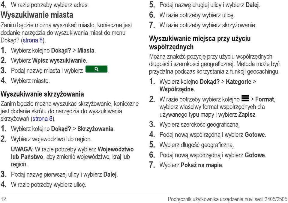 Wyszukiwanie skrzyżowania Zanim będzie można wyszukać skrzyżowanie, konieczne jest dodanie skrótu do narzędzia do wyszukiwania skrzyżowań (strona 8). 1. Wybierz kolejno Dokąd? > Skrzyżowania. 2.