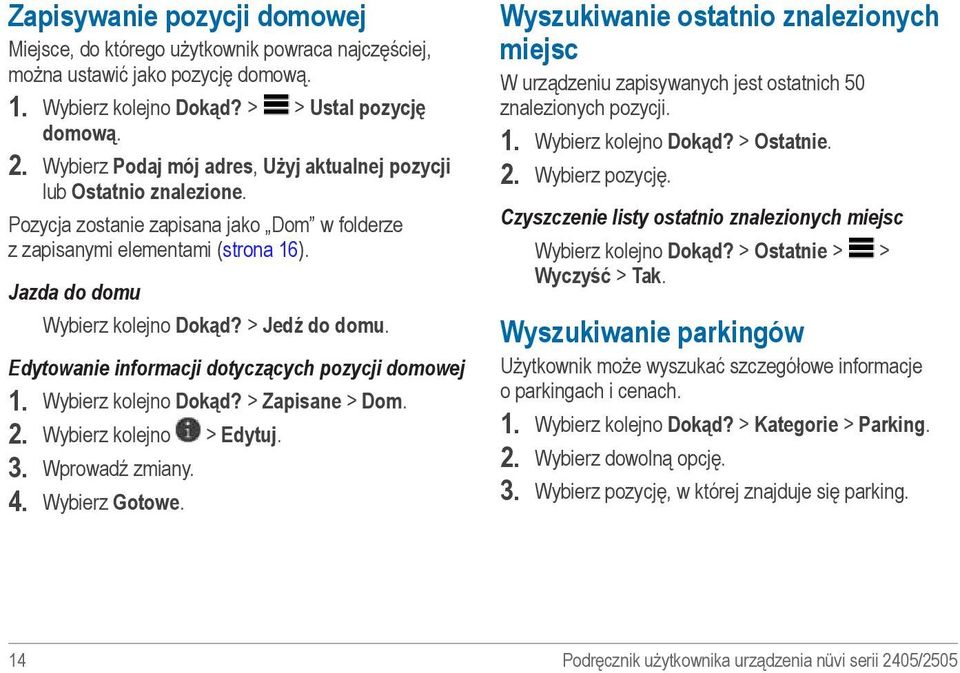 > Jedź do domu. Edytowanie informacji dotyczących pozycji domowej 1. Wybierz kolejno Dokąd? > Zapisane > Dom. 2. Wybierz kolejno > Edytuj. 3. Wprowadź zmiany. 4. Wybierz Gotowe.