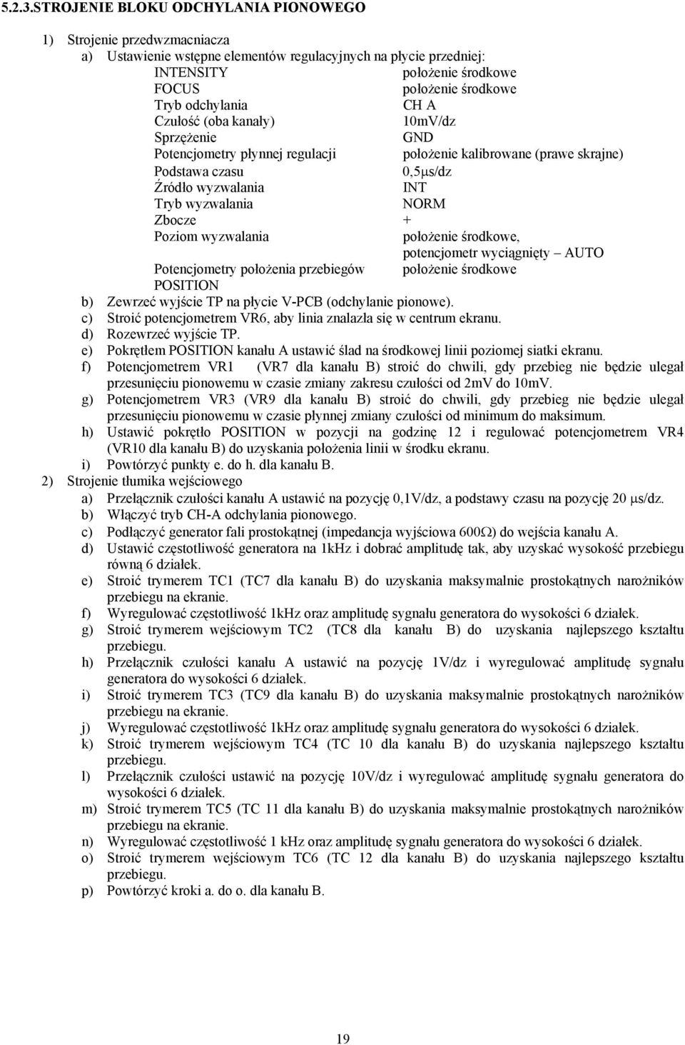 odchylania CH A Czułość (oba kanały) 10mV/dz Sprzężenie GND Potencjometry płynnej regulacji położenie kalibrowane (prawe skrajne) Podstawa czasu 0,5µs/dz Źródło wyzwalania INT Tryb wyzwalania NORM