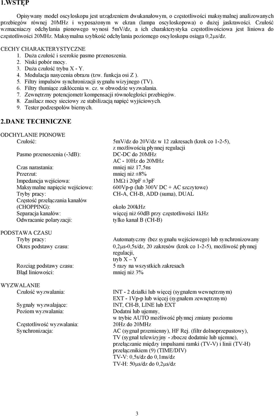 Maksymalna szybkość odchylania poziomego oscyloskopu osiąga 0,2µs/dz. CECHY CHARAKTERYSTYCZNE 1. Duża czułość i szerokie pasmo przenoszenia. 2. Niski pobór mocy. 3. Duża czułość trybu X - Y. 4.