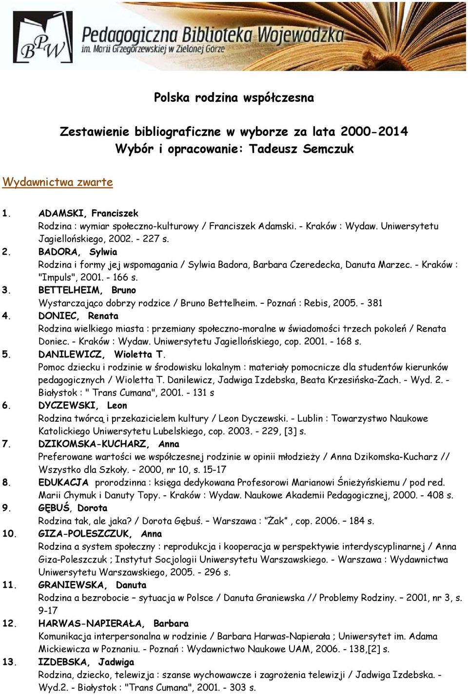 02. - 227 s. 2. BADORA, Sylwia Rodzina i formy jej wspomagania / Sylwia Badora, Barbara Czeredecka, Danuta Marzec. - Kraków : "Impuls", 2001. - 166 s. 3.